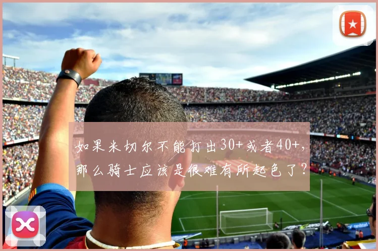 如果米切尔不能打出30+或者40+，那么骑士应该是很难有所起色了？