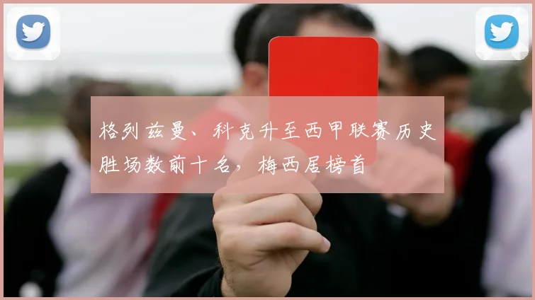 格列兹曼、科克升至西甲联赛历史胜场数前十名,梅西居榜首