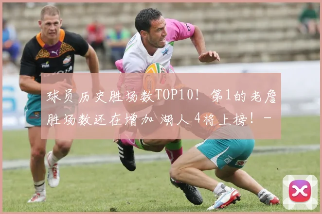 球员历史胜场数TOP10！第1的老詹胜场数还在增加 湖人 4将上榜！