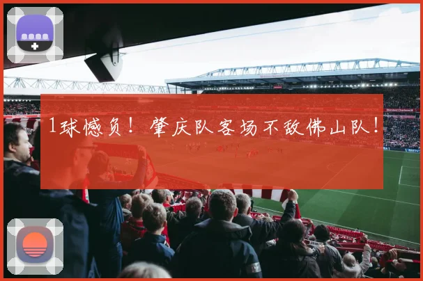 1球憾负！肇庆队客场不敌佛山队！