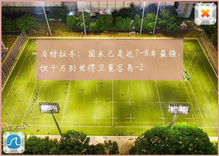马特拉齐：国米已是近7-8年最强，但千万别觉得卫冕容易