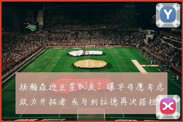 杨瀚森迎巨星队友？曝字母愿考虑效力开拓者 或与利拉德再次搭档_1