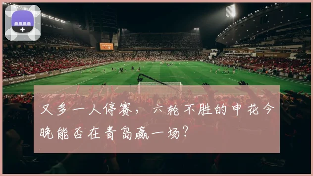 又多一人停赛,六轮不胜的申花今晚能否在青岛赢一场?