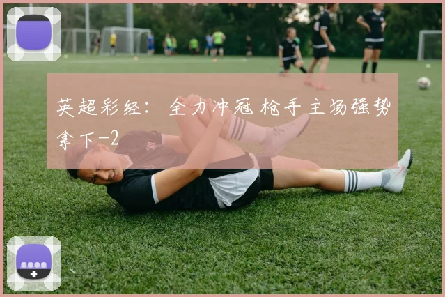 英超彩经：全力冲冠 枪手主场强势拿下