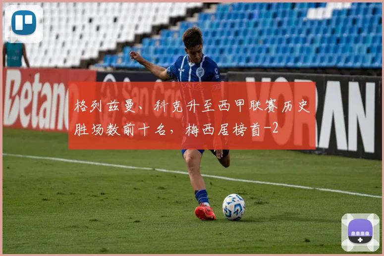 格列兹曼、科克升至西甲联赛历史胜场数前十名,梅西居榜首
