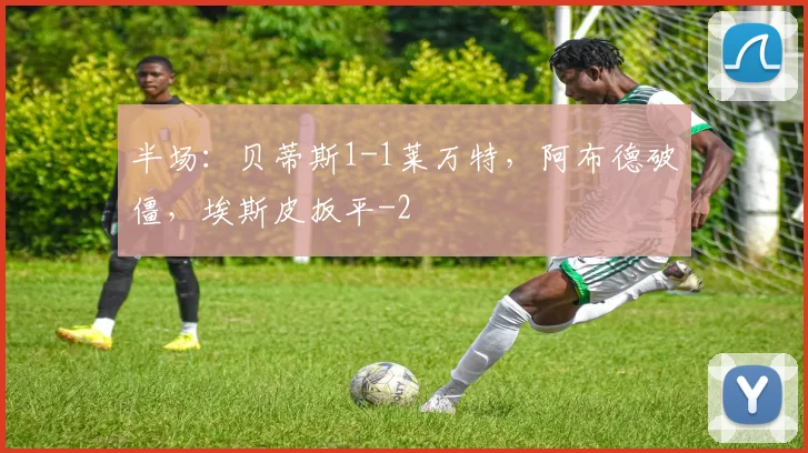 半场:贝蒂斯1-1莱万特,阿布德破僵,埃斯皮扳平