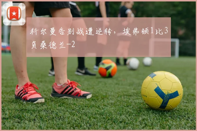 科尔曼告别战遭逆转,埃弗顿1比3负桑德兰