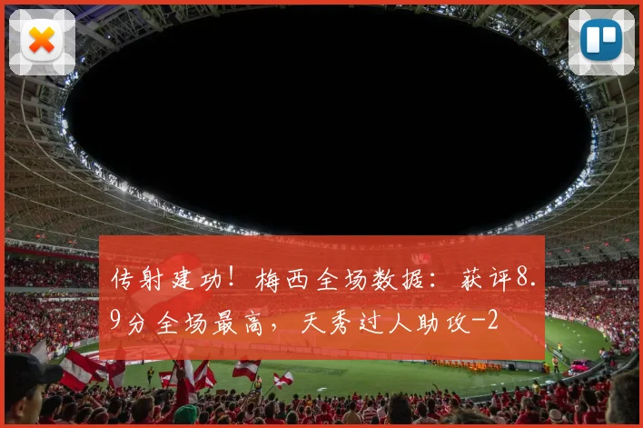 传射建功!梅西全场数据:获评8.9分全场最高,天秀过人助攻