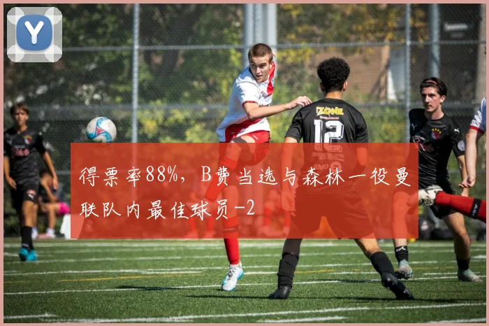 得票率88%，B费当选与森林一役曼联队内最佳球员