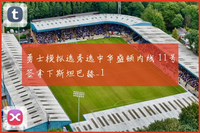 勇士模拟选秀选中华盛顿内线 11号签拿下斯坦巴赫_1