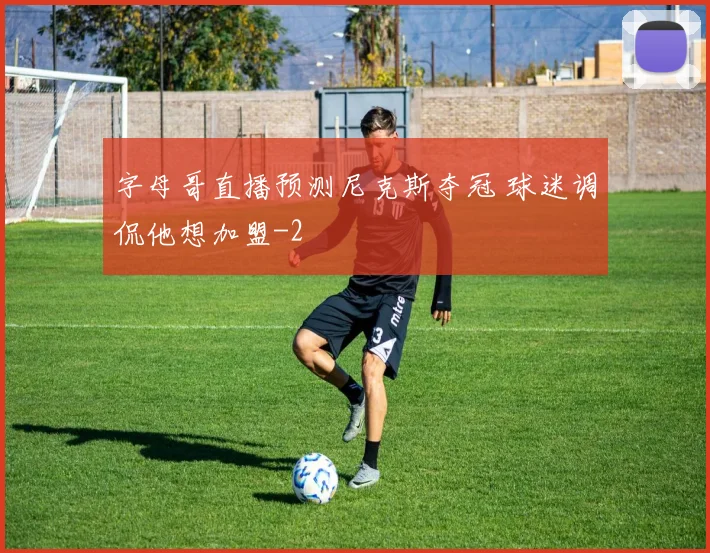 字母哥直播预测尼克斯夺冠 球迷调侃他想加盟