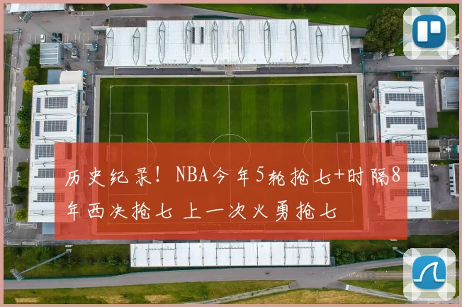 历史纪录！NBA今年5轮抢七+时隔8年西决抢七 上一次火勇抢七
