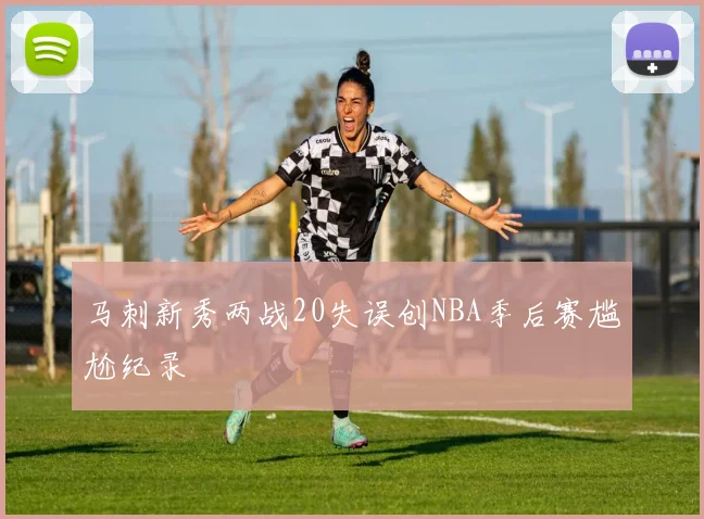 马刺新秀两战20失误创NBA季后赛尴尬纪录