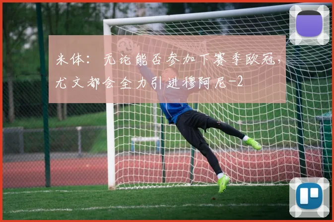 米体：无论能否参加下赛季欧冠，尤文都会全力引进穆阿尼
