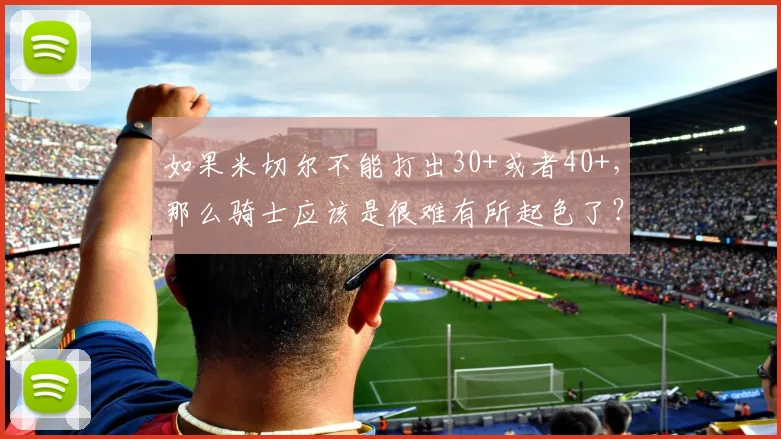 如果米切尔不能打出30+或者40+,那么骑士应该是很难有所起色了?