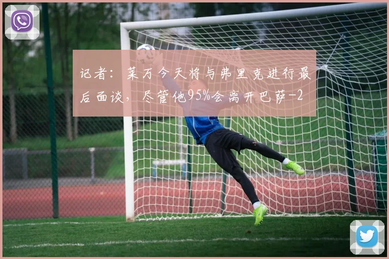 记者:莱万今天将与弗里克进行最后面谈,尽管他95%会离开巴萨