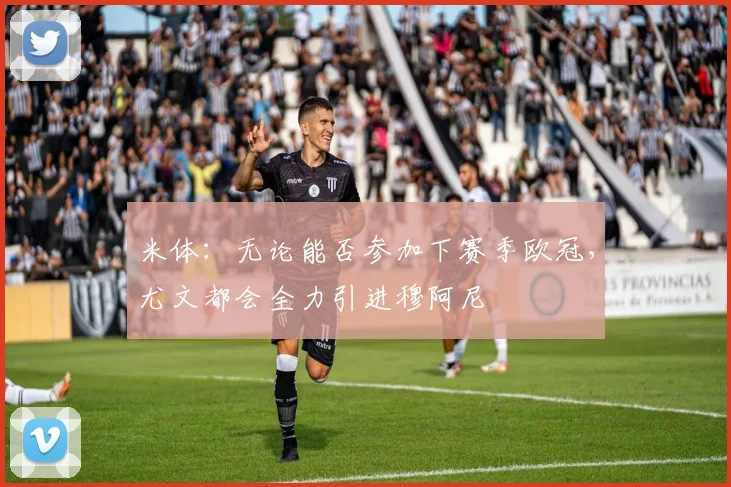 米体：无论能否参加下赛季欧冠，尤文都会全力引进穆阿尼