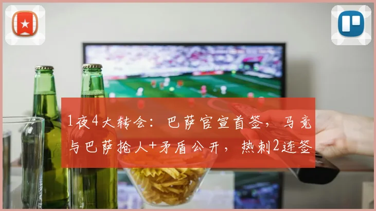 1夜4大转会:巴萨官宣首签,马竞与巴萨抢人+矛盾公开,热刺2连签