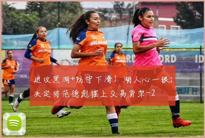 进攻黑洞+防守下滑！湖人心一狠：决定将范德彪摆上交易货架