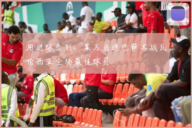 用进球告别，莱万当选巴萨客战瓦伦西亚全场最佳球员