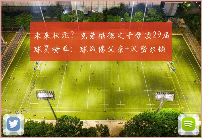 未来状元？克劳福德之子登顶29届球员榜单：球风像父亲+汉密尔顿