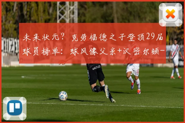 未来状元？克劳福德之子登顶29届球员榜单：球风像父亲+汉密尔顿