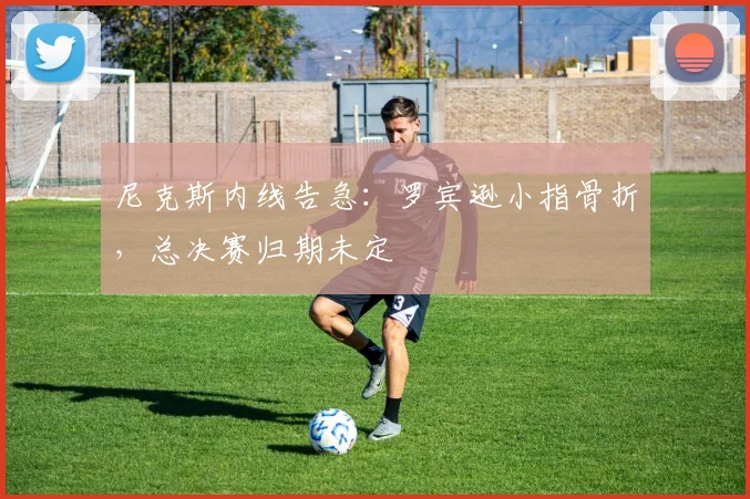 尼克斯内线告急：罗宾逊小指骨折，总决赛归期未定