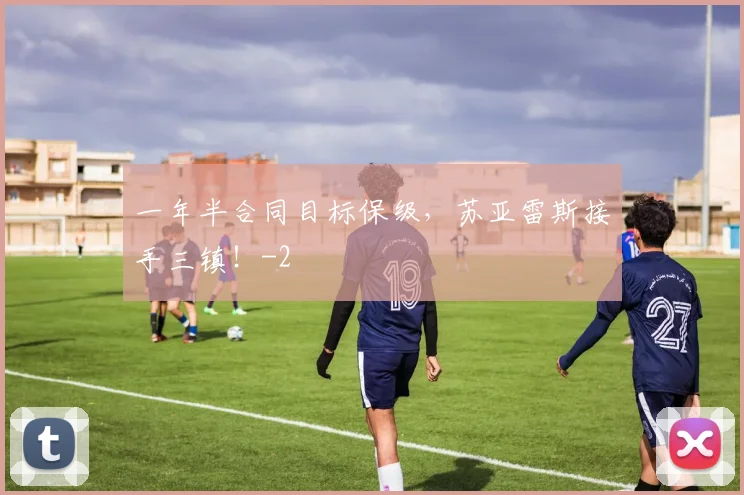 一年半合同目标保级，苏亚雷斯接手三镇！