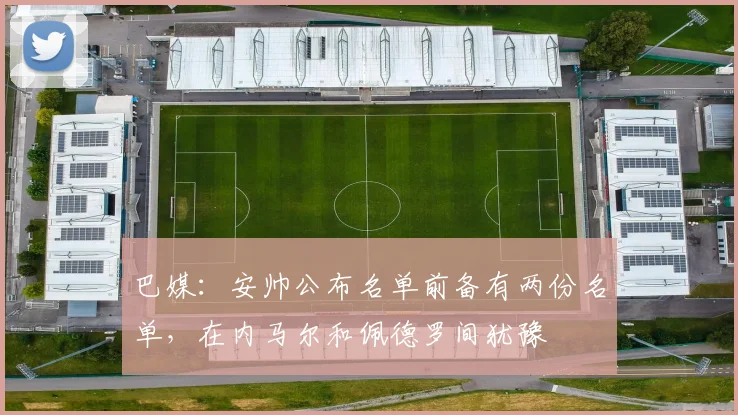 巴媒：安帅公布名单前备有两份名单，在内马尔和佩德罗间犹豫