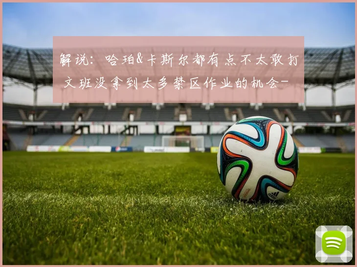 解说：哈珀&卡斯尔都有点不太敢打 文班没拿到太多禁区作业的机会
