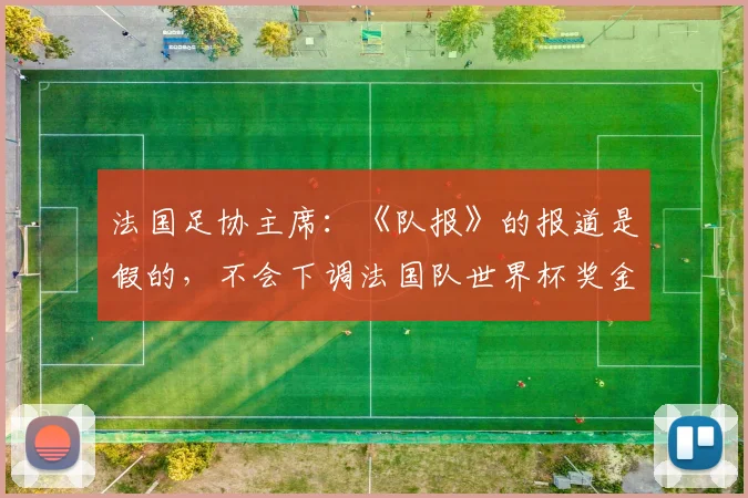法国足协主席:《队报》的报道是假的,不会下调法国队世界杯奖金